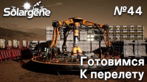 ПРОХОЖДЕНИЕ SOLARGENE: Готовимся к перелету #44