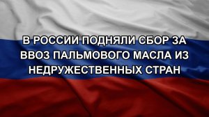 В России подняли сбор за ввоз пальмового масла из недружественных стран