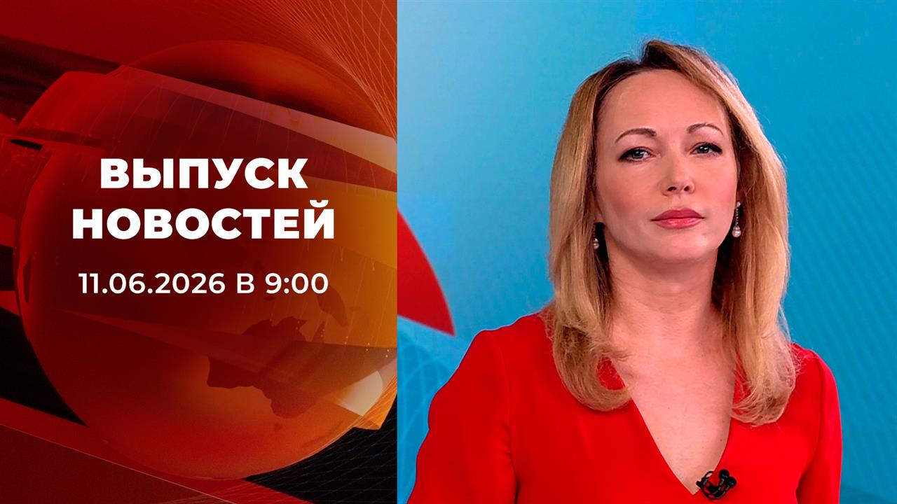 Выпуск новостей в 09:00 от 11.06.2026 смотреть онлайн