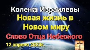 «Колена Израилевы», «Новая жизнь в Новом миру» — слово Отца Небесного 12.04.2023