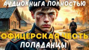 АУДИОКНИГА ПОЛНОСТЬЮ: ОФИЦЕРСКАЯ ЧЕСТЬ / ПОПАДАНЦЫ