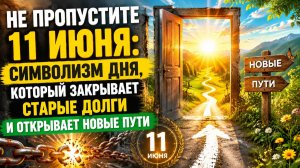 Не пропустите 11 июня. Символизм дня закроет старые долги и откроет новые пути.