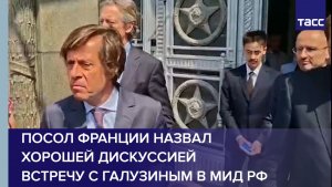 Посол Франции назвал хорошей дискуссией встречу с Галузиным в МИД РФ