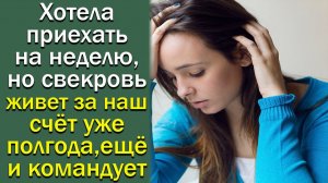 Хотела приехать на неделю. но свекровь живет за наш счет уже полгода.