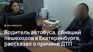 Водитель автобуса, сбивший пешеходов в Екатеринбурге, рассказал о причине ДТП