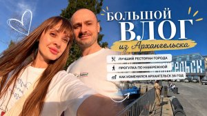 Большой влог из Архангельска: что изменилось за год?