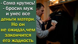 -Сама крутись!- бросил муж и унес все деньги матери. Но он не ожидал, чем закончится его жадность