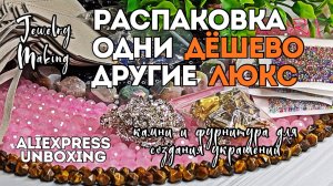 РАСПАКОВКА | ОДНИ ДЕШЕВО, ДРУГИЕ ЛЮКС | обзор материалов для создания украшений
