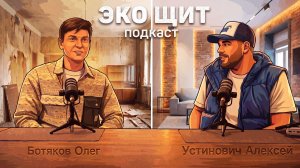 «ЭКО ЩИТ» ПОДКАСТ №3 : АЛЕКСЕЙ УСТИНОВИЧ /  ОЛЕГ БОТЯКОВ