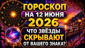 Гороскоп на 12 июня 2026 😱 Что звёзды скрывают от вашего знака?