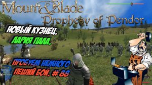Новый кузнец. Лария пала. Пробуем немного пеший бой. # 88 | Mount Blade Warband Prophesy of Pendor