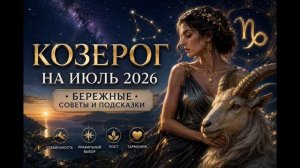 Козерог на июль 2026 — Бережные советы и подсказки