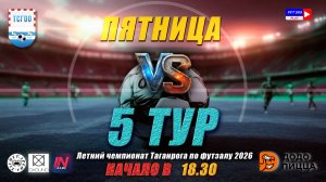 ЛЕТНИЙ ЧЕМПИОНАТ ТАГАНРОГА ПО ФУТЗАЛУ 2026  5 тур