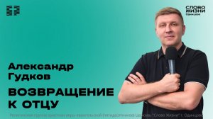 Александр Гудков: Возвращение к Отцу / 07.06.26 / Церковь «Слово жизни» Одинцово