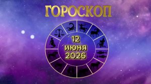 Гороскоп на 12 июня 2026 года