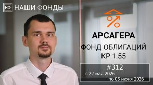 Наши фонды. Арсагера – фонд облигаций КР 1.55. #312 с 22.05.2026 по 05.06.2026