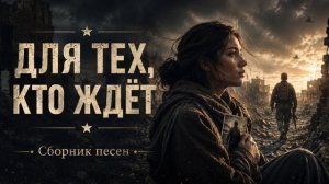 Песни СВО сборник - Для тех, кто ждёт