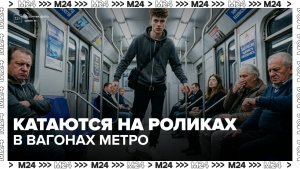 Зумеры начали кататься на роликах в вагонах метро в Москве, несмотря на запреты - Москва 24