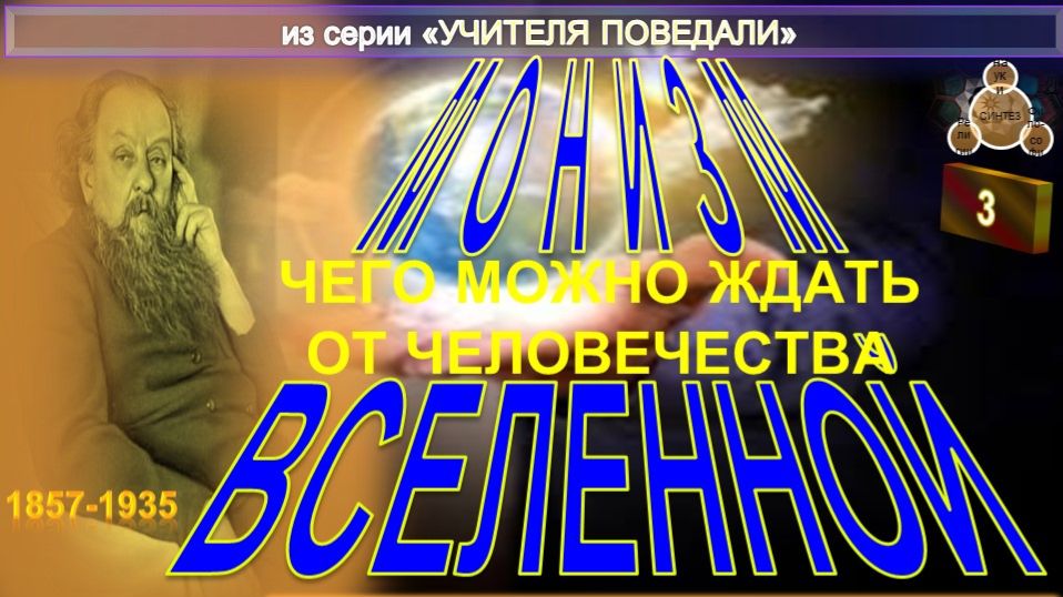 (3) ЧЕГО МОЖНО ЖДАТЬ ОТ ЧЕЛОВЕЧЕСТВА - МОНИЗМ ВСЕЛЕННОЙ  -  Труд К.Э. Циолковского  (1857-1935)