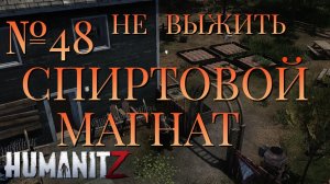 НЕ ВЫЖИТЬ/ЧАСТЬ №48/СПИРТОВОЙ МАГНАТ/HumanitZ