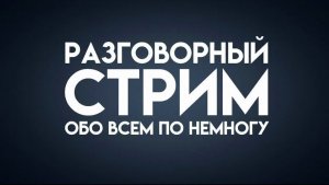 Разговорный стрим (Возвращение к стримам)
