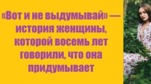 Истории из жизни | Аудио рассказы | «Вот и не выдумывай» — история женщины,   | Жизненные истории
