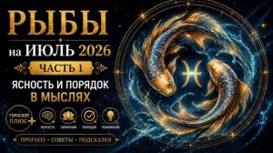 Рыбы на июль 2026. Часть 1 — Ясность и порядок в мыслях