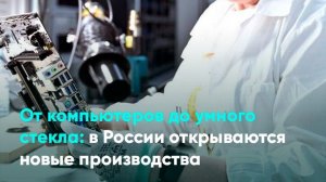 От компьютеров до умного стекла_в России открываются новые производства