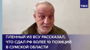 Пленный из ВСУ рассказал, что сдал РФ более 10 позиций в Сумской области