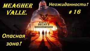 Прохождение «State of Decay 2: Juggernaut Edition» Meagher Valley. (Часть 16-я.) Неожиданности.