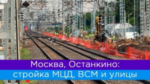 Москва, Останкино, июнь: строительство МЦД, ВСМ Москва - Санкт-Петербург и Валаамская улица