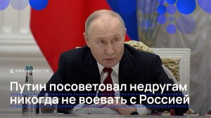 Путин посоветовал недругам никогда не воевать с Россией