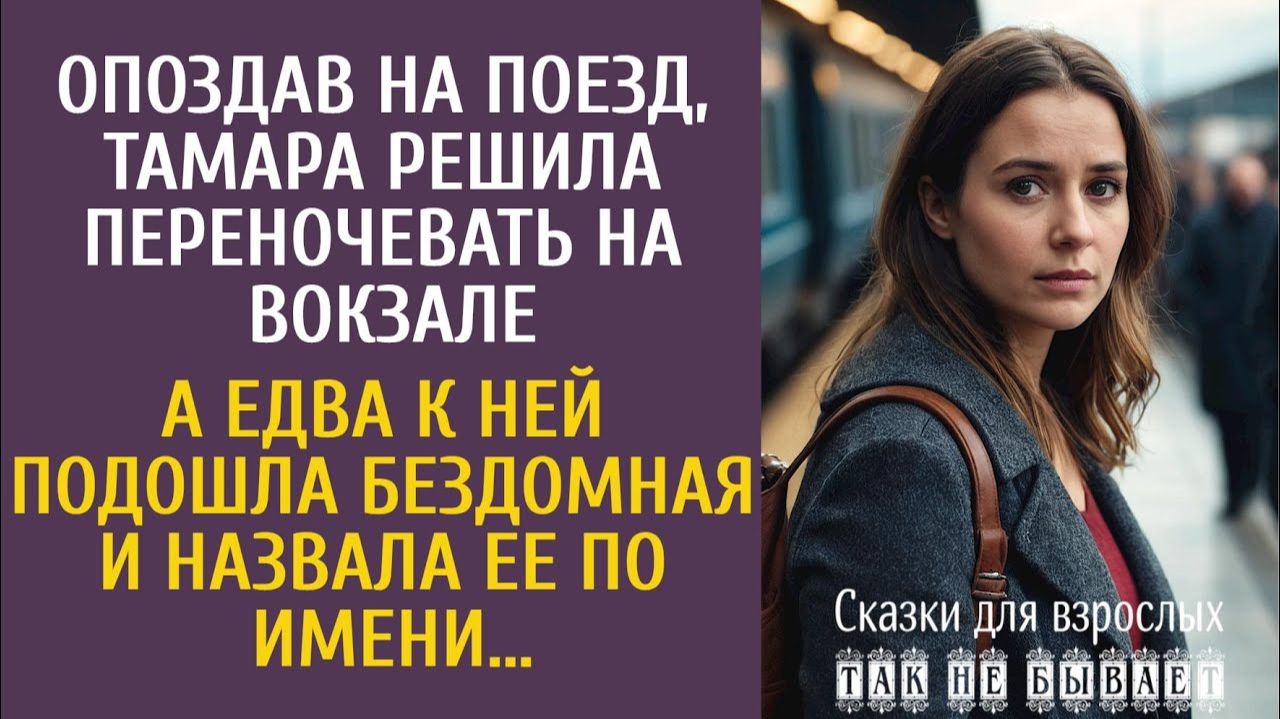 Истории из жизни Опоздав на поезд, Тамара заночевала на вокзале… А едва к ней подошла бездомная…