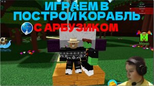 ИГРАЕМ В ПОСТРОЙ КОРАБЛЬ С АРБУЗИКОМ!