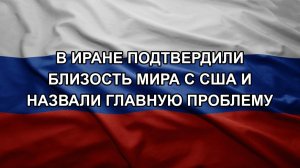 В Иране подтвердили близость мира с США и назвали главную проблему