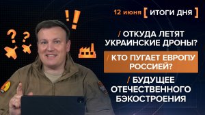 Откуда летят дроны? Кто пугает Европу Россией? Будущее отечественного бэкостроения - итоги 12 июня