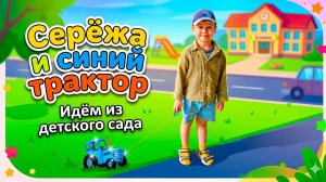 СЕРЁЖА И СИНИЙ ТРАКТОР 😍 ИДЕМ ИЗ САДИКА