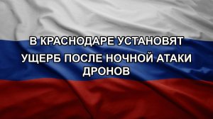 В Краснодаре установят ущерб после ночной атаки дронов