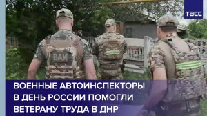 Военные автоинспекторы в День России помогли ветерану труда в ДНР