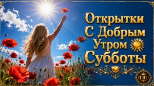 Открытки С Добрым Утром Субботы 🌞 Музыкальная Открытка Для Хорошего Настроения  Прекрасных Выходных