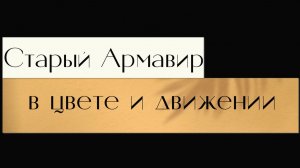 Старый Армавир в цвете и движении