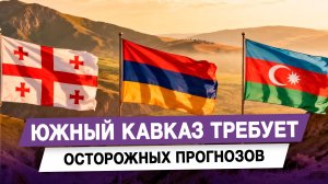 Южный Кавказ требует осторожных прогнозов
