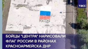 Бойцы «Центра» нарисовали флаг России в районах Красноармейска ДНР