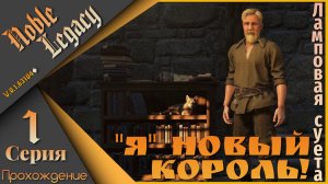 «Я» новый КОРОЛЬ! - Noble Legacy 1 серия...