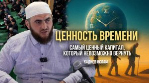 Ценность времени, самый ценный капитал, который невозможно вернуть / Кадиев Ислам