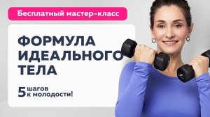 ФОРМУЛА ИДЕАЛЬНОГО ТЕЛА: 5 шагов к молодости | Открытый мастер-класс