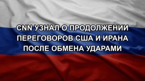 CNN узнал о продолжении переговоров США и Ирана после обмена ударами