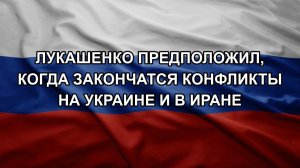 Лукашенко предположил, когда закончатся конфликты на Украине и в Иране