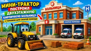 Мультфильм: Мини-трактор построил двухэтажную кирпичную больницу с гаражом для машин скорой помощи