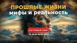 «Прошлые жизни — мифы и реальность» + анонс открытия записи на 2-ю ступень | 13.06.2026 в 16:00 МСК